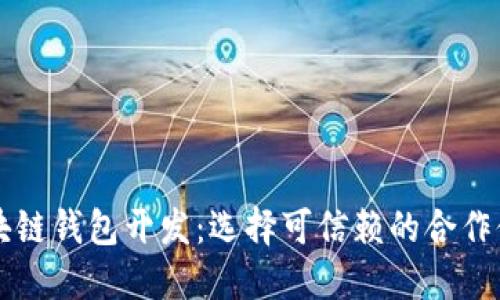 区块链钱包开发：选择可信赖的合作伙伴